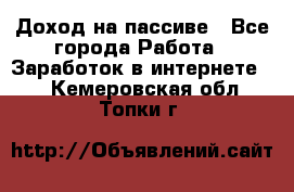 Доход на пассиве - Все города Работа » Заработок в интернете   . Кемеровская обл.,Топки г.